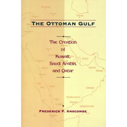 The Ottoman Gulf: The Creation of Kuwait, Saudi Arabia, and Qatar, 1870-1914