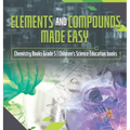 Elements and Compounds Made Easy Chemistry Books Grade 5 Children's Science Education books