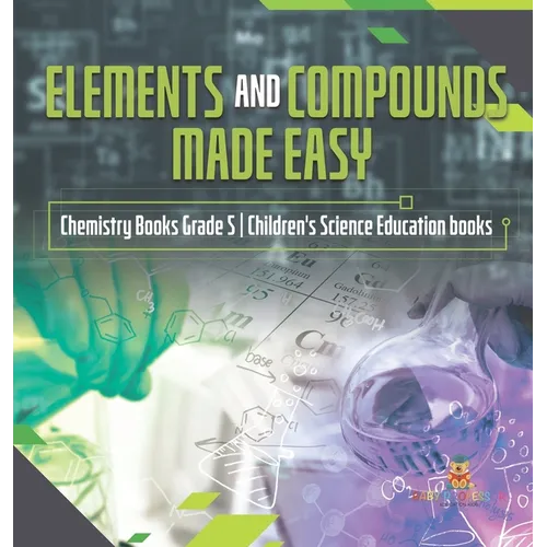 Elements and Compounds Made Easy Chemistry Books Grade 5 Children's Science Education books