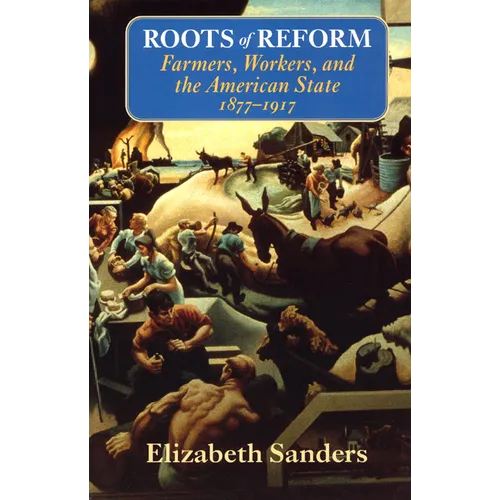 Roots of Reform: Farmers, Workers, and the American State, 1877-1917