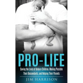 Pro-Life: Saving the Lives of Unborn Children, Making Possible Their Descendants, and Helping Their Parents