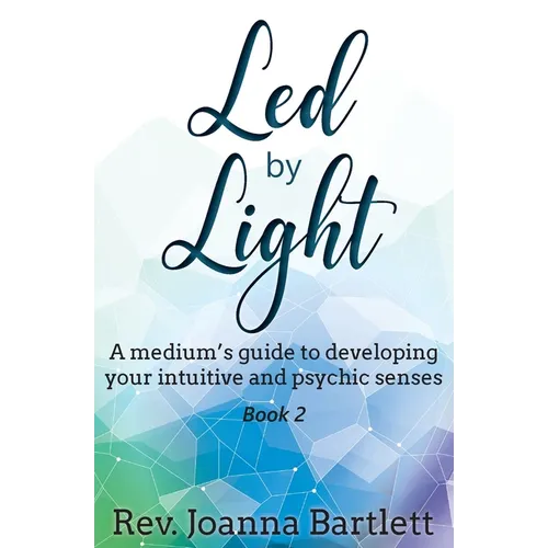 Led by Light: A medium's guide to developing your intuitive and psychic senses
