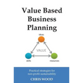 Value Based Business Planning: Practical strategies for non-profit sustainability