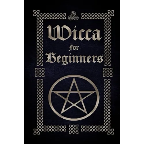 Wicca for Beginners: A Guide to Wiccan Beliefs, Spells, Rituals and Holidays