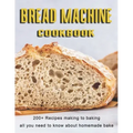 Bread Machine Cookbook: 200+ Recipes making to baking all you need to know about homemade bake