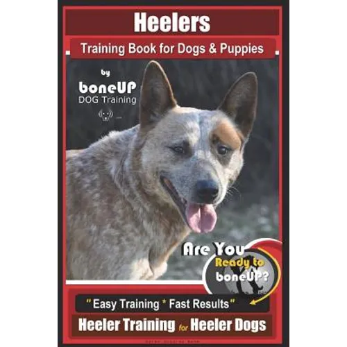 Heeler Training Book for Dogs & Puppies By BoneUP DOG Training: Are You Ready to Bone Up? Easy Training * Fast Results Heeler Training for Heeler Dogs