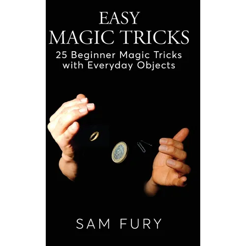 Easy Magic Tricks: 25 Beginner Magic Tricks with Everyday Objects