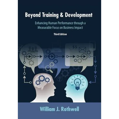 Beyond Training and Development, 3rd Edition: Enhancing Human Performance through a Measurable Focus on Business Impact