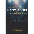 How to be a Happy Actor in a Challenging Business: A Guide to Thriving Through It All