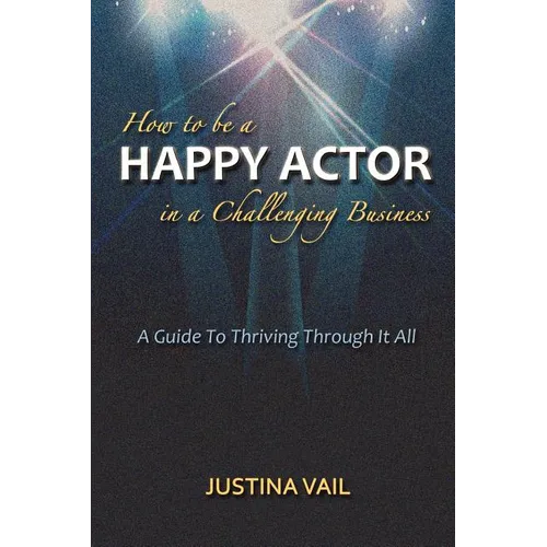 How to be a Happy Actor in a Challenging Business: A Guide to Thriving Through It All