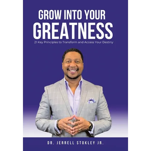 Grow Into Your Greatness: 21 Key Principles to Transform and Access Your Destiny