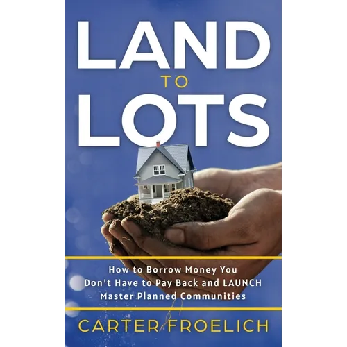 Land to Lots: How to Borrow Money You Don't Have to Pay Back and LAUNCH Master Planned Communities