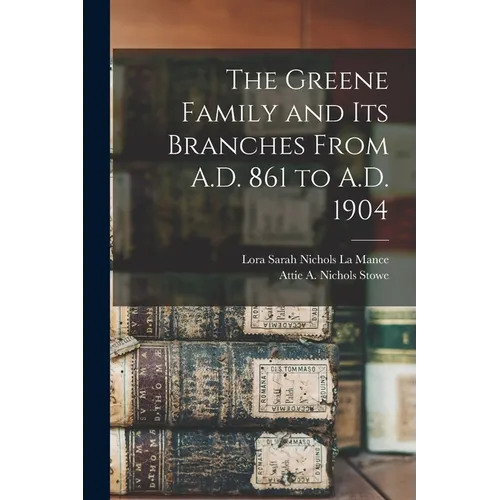 The Greene Family and its Branches From A.D. 861 to A.D. 1904