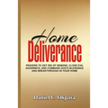 Home Deliverance: Prayers to Get Rid of Demons, Close Evil Doorways, and Command God's Blessings and Breakthrough in Your Home
