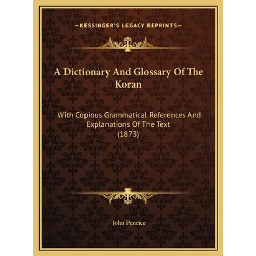 A Dictionary And Glossary Of The Koran: With Copious Grammatical References And Explanations Of The Text (1873)
