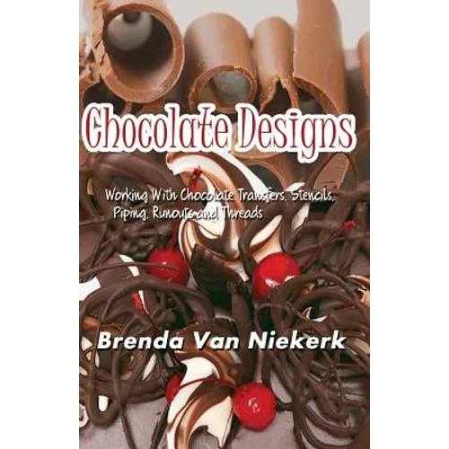 Chocolate Designs: Working With Chocolate Transfers, Stencils, Piping, Runouts a