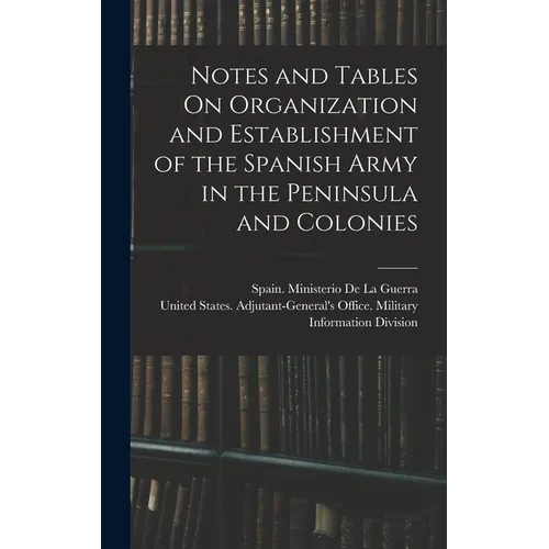 Notes and Tables On Organization and Establishment of the Spanish Army in the Peninsula and Colonies