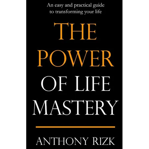 The Power of Life Mastery: An easy and practical guide to transforming your life
