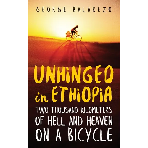 Unhinged in Ethiopia: Two Thousand Kilometers of Hell and Heaven on a Bicycle