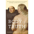 Body of Truth: How Science, History, and Culture Drive Our Obsession with Weight--And What We Can Do About It