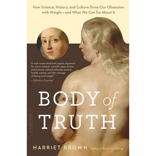 Body of Truth: How Science, History, and Culture Drive Our Obsession with Weight--And What We Can Do About It