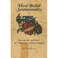 Hard-Boiled Sentimentality: The Secret History of American Crime Stories
