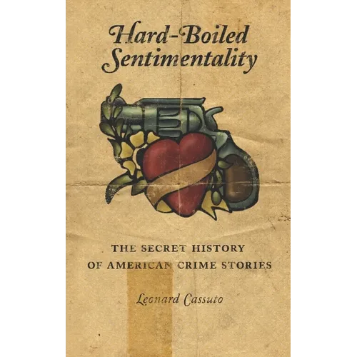 Hard-Boiled Sentimentality: The Secret History of American Crime Stories