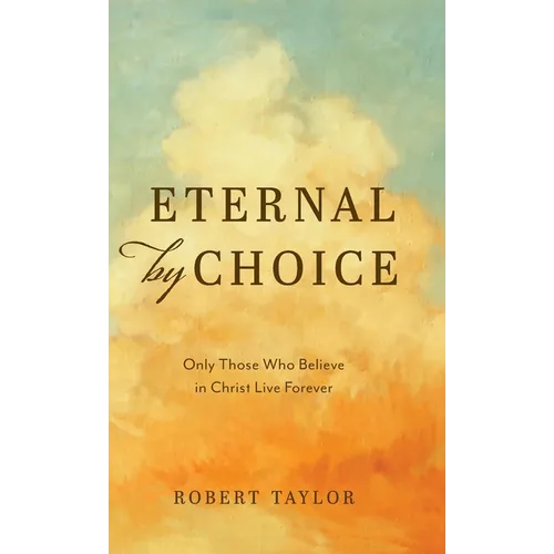 Eternal by Choice: Only Those Who Believe in Christ Live Forever