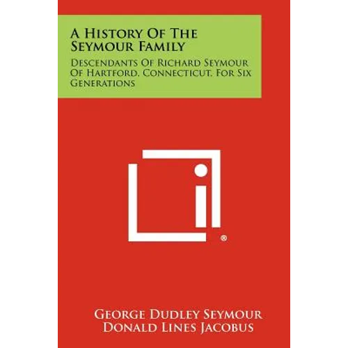 A History Of The Seymour Family: Descendants Of Richard Seymour Of Hartford, Connecticut, For Six Generations