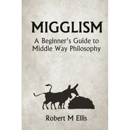 Migglism: A Beginner's Guide to Middle Way Philosophy
