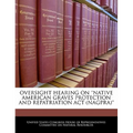 Oversight Hearing on 'Native American Graves Protection and Repatriation ACT (Nagpra)'