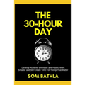 The 30 Hour Day: Develop Achiever's Mindset and Habits, Work Smarter and Still Create Time For Things That Matter