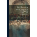 The Family Which Jesus Loved: Or, the History of Martha, and Mary, and Lazarus. in Seventeen Lectures.