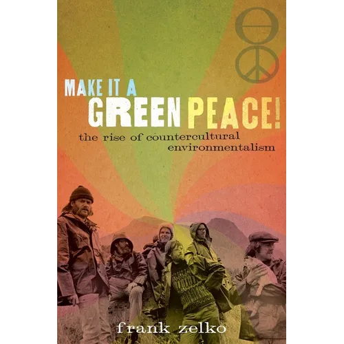 Make It a Green Peace!: The Rise of Countercultural Environmentalism