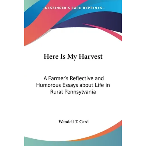 Here Is My Harvest: A Farmer's Reflective and Humorous Essays about Life in Rural Pennsylvania