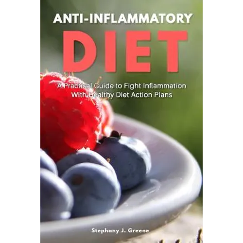 Anti Inflammatory Diet: A Practical Guide to Fight Inflammation With Healthy Diet Action Plans