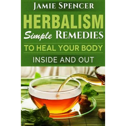 Herbalism: Simple Remedies to Heal Your Body Inside and Out