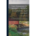 The Pioneers Of Maine And New Hampshire, 1623 To 1660: A Descriptive List, Drawn From Records Of The Colonies, Towns, Churches, Courts And Other Conte
