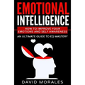 Emotional Intelligence: How To Improve Your Emotions And Self Awareness - An Ultimate Guide To EQ Mastery