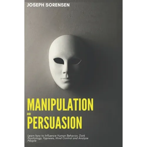 Manipulation and Persuasion: Learn how to Influence Human Behavior, Dark Psychology, Hypnosis, Mind Control and Analyze People