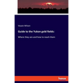 Guide to the Yukon gold fields: Where they are and how to reach them