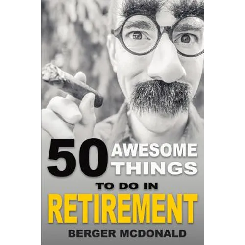 50 Awesome Things To Do In Retirement: The Humorous Guide To Enjoy Life After Work