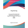 King Herring: An Account Of The World's Most Valuable Fish The Industries It Supports, And The Part It Has Played In History (1909)