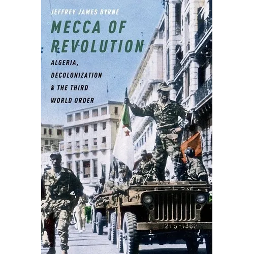 Mecca of Revolution: Algeria, Decolonization, and the Third World Order