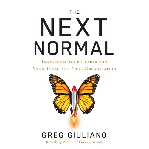 The Next Normal: Transform Your Leadership, Your Team, and Your Organization