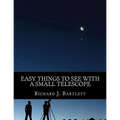 Easy Things to See with a Small Telescope: A Beginner's Guide to Over 60 Easy-To-Find Night Sky Sights