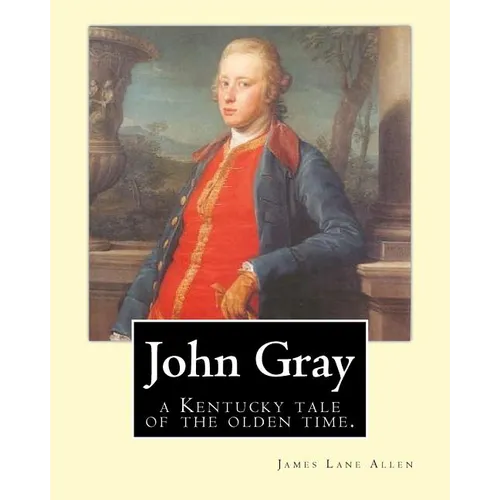 John Gray: a Kentucky tale of the olden time. By: James Lane Allen