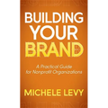 Building Your Brand: A Practical Guide for Nonprofit Organizations
