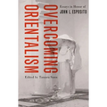 Overcoming Orientalism: Essays in Honor of John L. Esposito