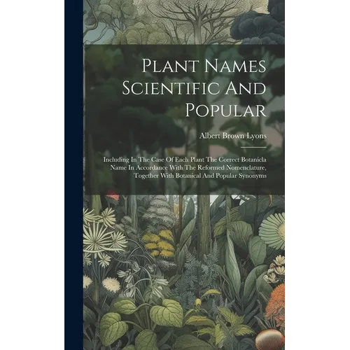 Plant Names Scientific And Popular: Including In The Case Of Each Plant The Correct Botanicla Name In Accordance With The Reformed Nomenclature, Toget